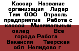 Кассир › Название организации ­ Лидер Тим, ООО › Отрасль предприятия ­ Работа с кассой › Минимальный оклад ­ 25 600 - Все города Работа » Вакансии   . Тверская обл.,Нелидово г.